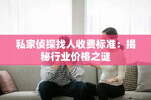 私家侦探找人收费标准：揭秘行业价格之谜