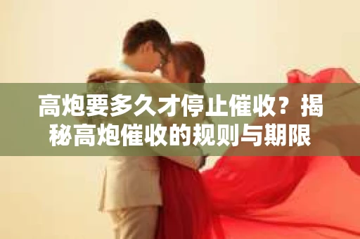 高炮要多久才停止催收？揭秘高炮催收的规则与期限