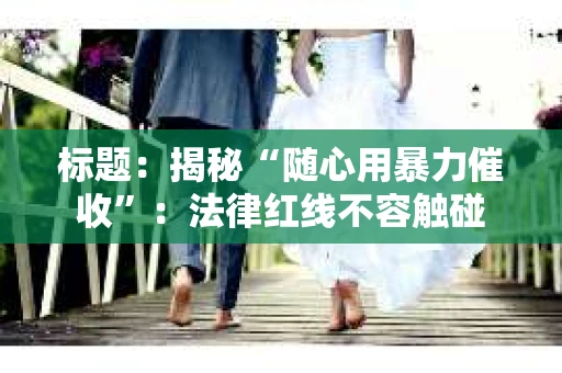 标题：揭秘“随心用暴力催收”：法律红线不容触碰