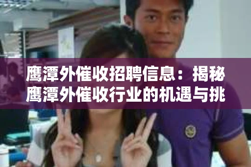 鹰潭外催收招聘信息：揭秘鹰潭外催收行业的机遇与挑战