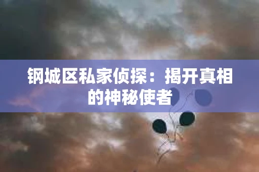 钢城区私家侦探：揭开真相的神秘使者