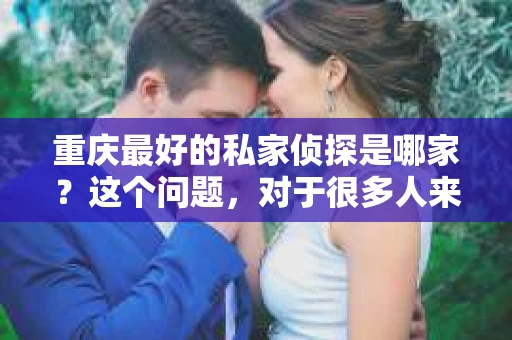 重庆最好的私家侦探是哪家？这个问题，对于很多人来说，可能是一个出于无奈的选择。在这个快节奏的社会，有些人可能因为婚姻、家庭、工作等原因，需要寻求私家侦探的帮助。那么，在重庆，哪家私家侦探是众人眼中的佼佼者呢？今天，我就来和大家聊聊这个话题。
