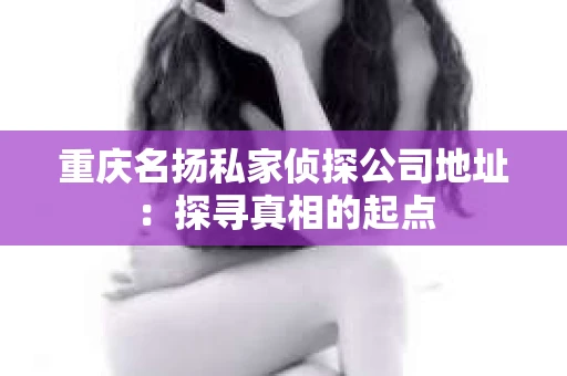 重庆名扬私家侦探公司地址：探寻真相的起点