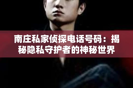 南庄私家侦探电话号码：揭秘隐私守护者的神秘世界