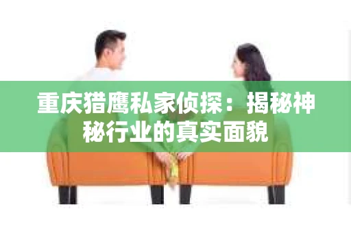 重庆猎鹰私家侦探：揭秘神秘行业的真实面貌