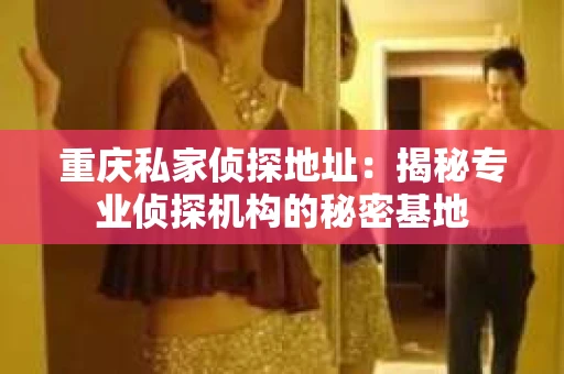 重庆私家侦探地址：揭秘专业侦探机构的秘密基地