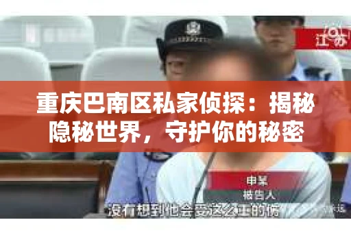 重庆巴南区私家侦探：揭秘隐秘世界，守护你的秘密