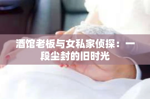 酒馆老板与女私家侦探：一段尘封的旧时光
