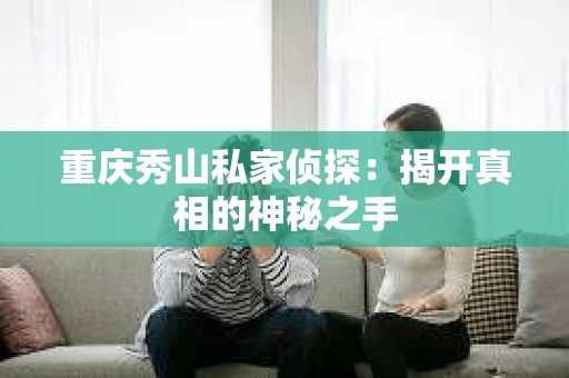 重庆秀山私家侦探：揭开真相的神秘之手