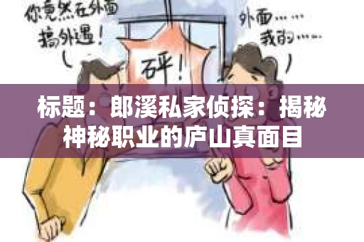 标题：郎溪私家侦探：揭秘神秘职业的庐山真面目