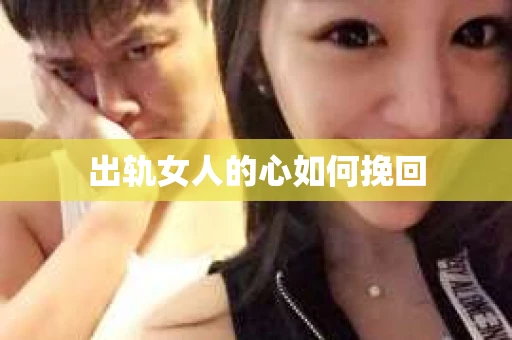 出轨女人的心如何挽回