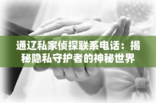 通辽私家侦探联系电话：揭秘隐私守护者的神秘世界
