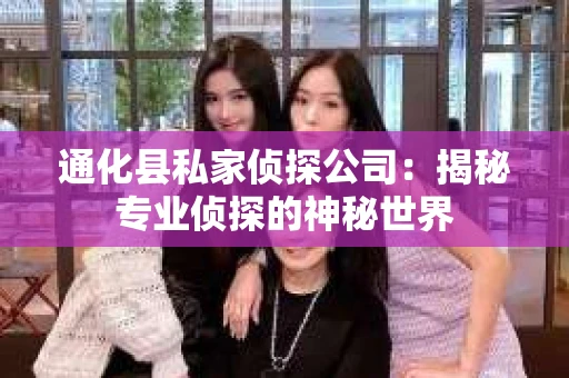 通化县私家侦探公司：揭秘专业侦探的神秘世界