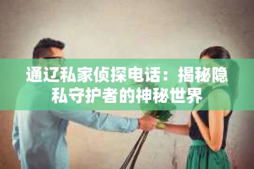 通辽私家侦探电话：揭秘隐私守护者的神秘世界