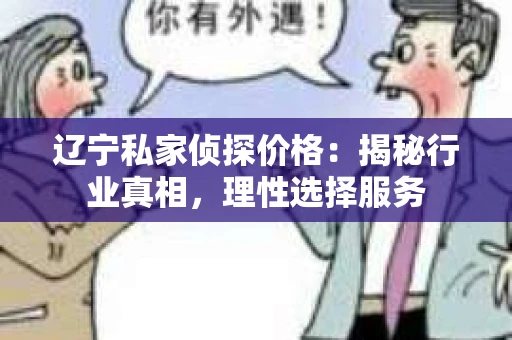 辽宁私家侦探价格：揭秘行业真相，理性选择服务