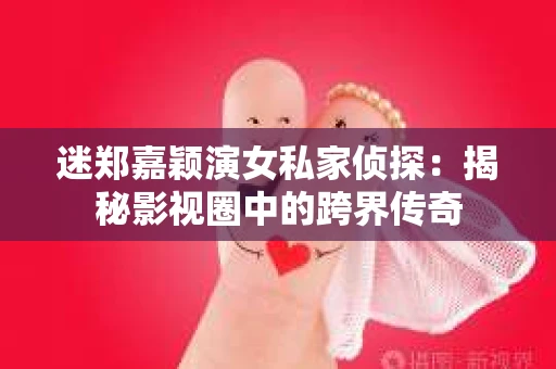 迷郑嘉颖演女私家侦探：揭秘影视圈中的跨界传奇