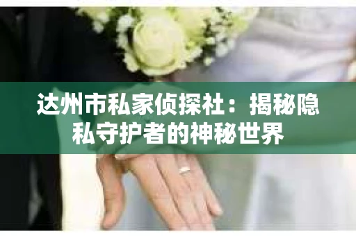 达州市私家侦探社：揭秘隐私守护者的神秘世界