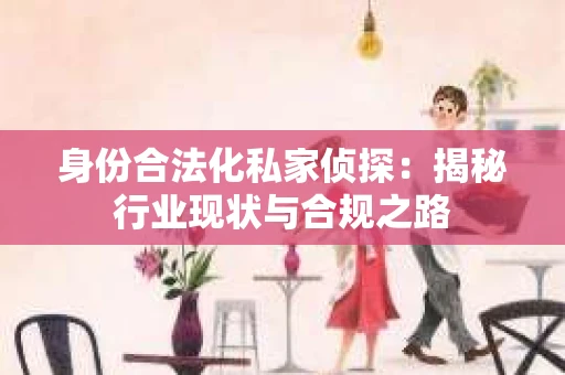 身份合法化私家侦探：揭秘行业现状与合规之路