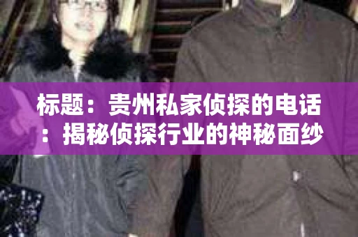 标题：贵州私家侦探的电话：揭秘侦探行业的神秘面纱