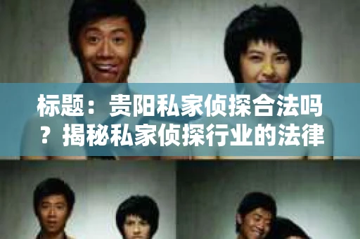 标题：贵阳私家侦探合法吗？揭秘私家侦探行业的法律边界