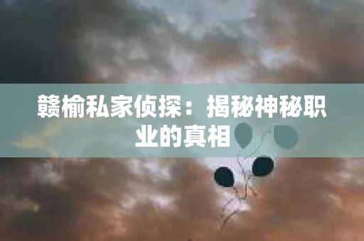赣榆私家侦探：揭秘神秘职业的真相