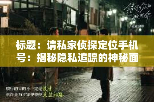 标题：请私家侦探定位手机号：揭秘隐私追踪的神秘面纱