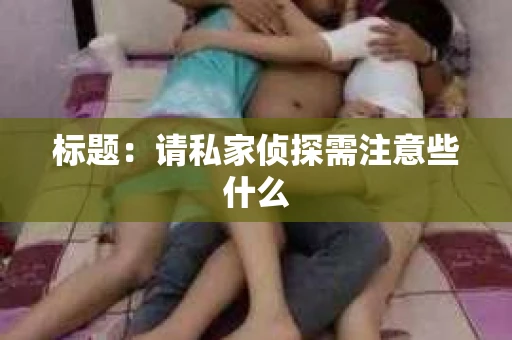 标题：请私家侦探需注意些什么