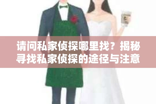 请问私家侦探哪里找？揭秘寻找私家侦探的途径与注意事项