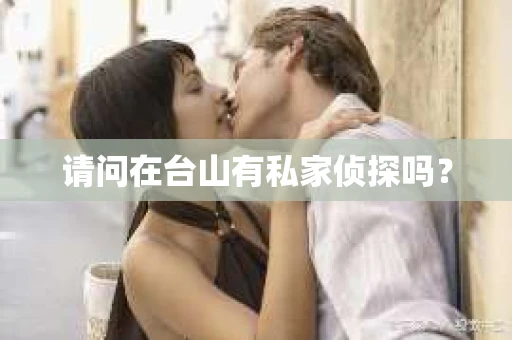 请问在台山有私家侦探吗？
