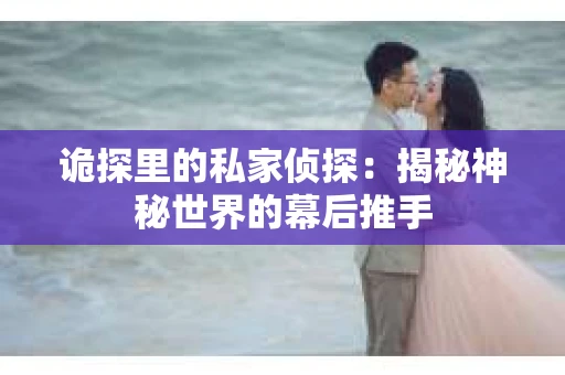 诡探里的私家侦探：揭秘神秘世界的幕后推手