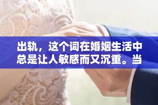 出轨，这个词在婚姻生活中总是让人敏感而又沉重。当它发生时，如何谈判挽回，如何重新建立信任，成为了许多夫妻面临的问题。今天，我们就来聊聊这个话题，希望能给那些正在经历婚姻困境的朋友们一些帮助。