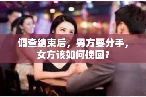 调查结束后，男方要分手，女方该如何挽回？