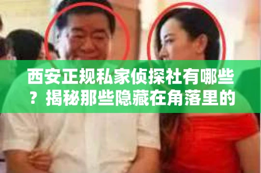 西安正规私家侦探社有哪些？揭秘那些隐藏在角落里的神秘力量