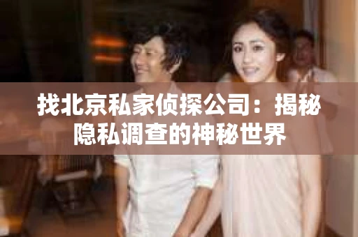 找北京私家侦探公司:揭秘隐私调查的神秘世界 找北京私家侦探公司:揭秘隐私调查的神秘世界