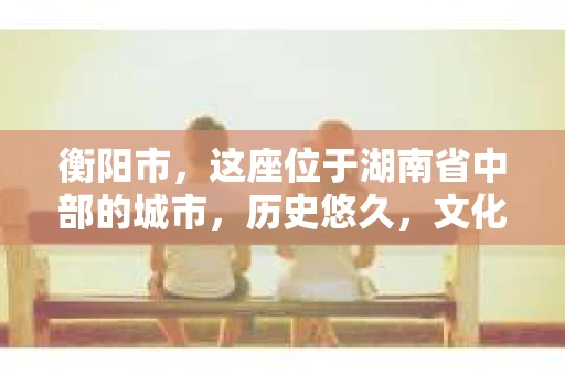衡阳市，这座位于湖南省中部的城市，历史悠久，文化底蕴深厚。随着社会的发展，人们对于个人隐私的保护意识逐渐增强，私家侦探机构也应运而生。那么，衡阳市是否有私家侦探机构呢？今天，我们就来聊聊这个话题。