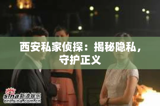 西安私家侦探：揭秘隐私，守护正义
