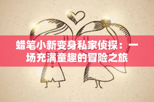 蜡笔小新变身私家侦探：一场充满童趣的冒险之旅