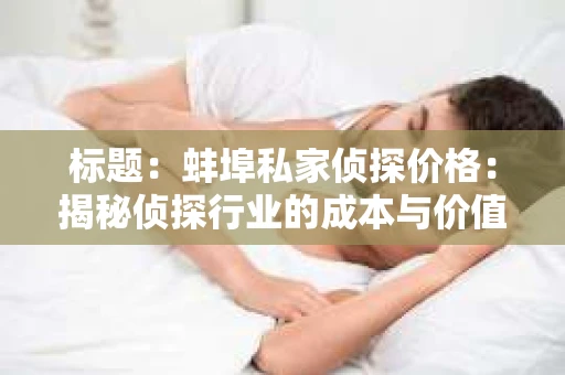 标题：蚌埠私家侦探价格：揭秘侦探行业的成本与价值