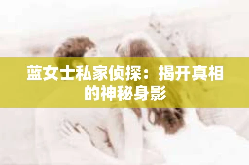 蓝女士私家侦探：揭开真相的神秘身影