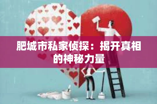 肥城市私家侦探：揭开真相的神秘力量