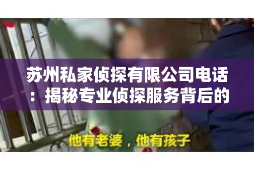 苏州私家侦探有限公司电话：揭秘专业侦探服务背后的故事