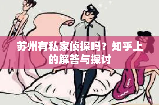 苏州有私家侦探吗？知乎上的解答与探讨