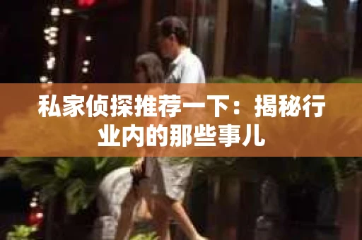 私家侦探推荐一下：揭秘行业内的那些事儿