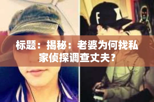 标题：揭秘：老婆为何找私家侦探调查丈夫？