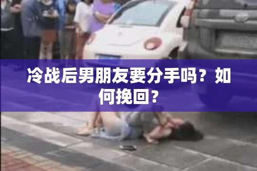 冷战后男朋友要分手吗？如何挽回？