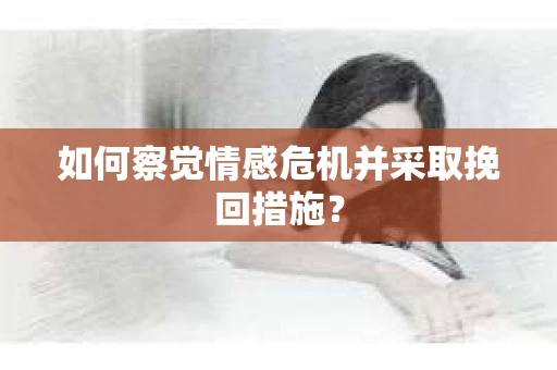 如何察觉情感危机并采取挽回措施？
