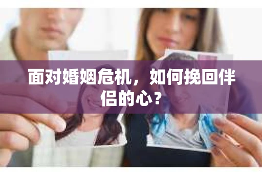 面对婚姻危机，如何挽回伴侣的心？