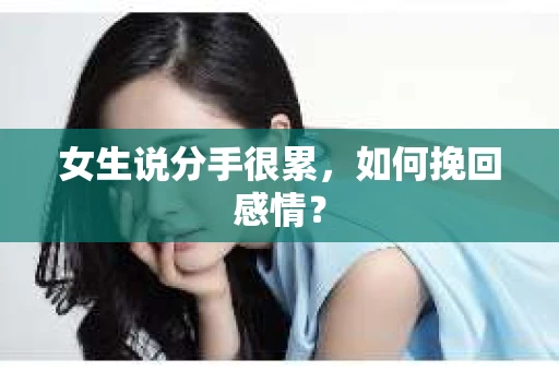 女生说分手很累,如何挽回感情? 女生说分手很累,如何挽回感情?