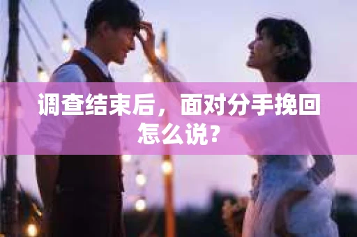 调查结束后，面对分手挽回怎么说？