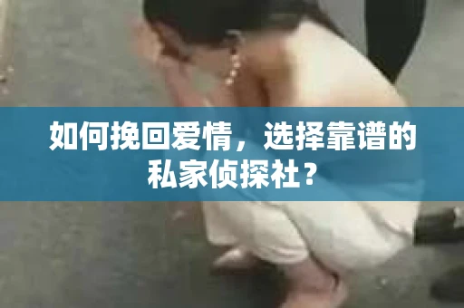 如何挽回爱情，选择靠谱的私家侦探社？